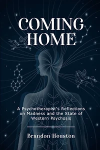 Coming Home: A Psychotherapist's Reflections on Madness and the State of Western Psychosis