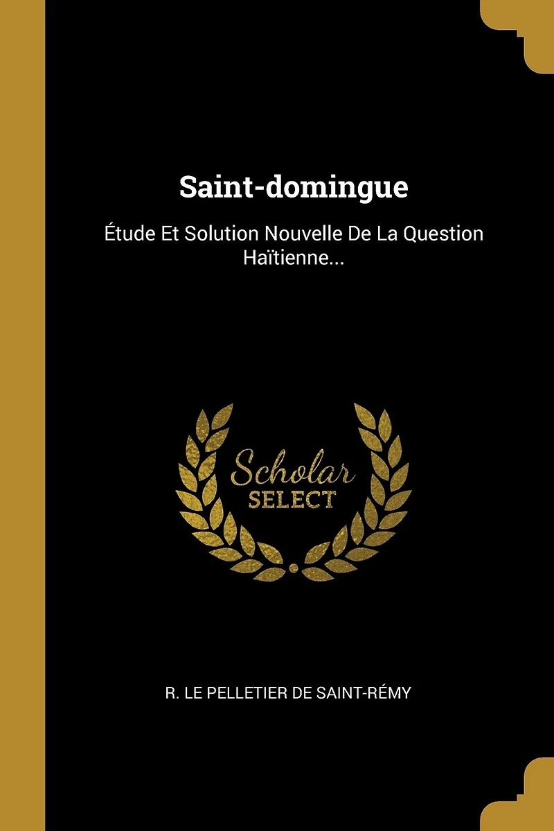 Saint-domingue: Étude Et Solution Nouvelle De La Question Haïtienne...