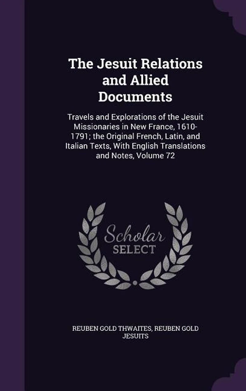 the Jesuit Relations and Allied Documents: Travels Explorations of Missionaries New France, 1610-1791 Index.; Volume 72