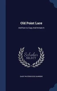 Old Point Lace: and How to Copy Imitate It (Classic Reprint)
