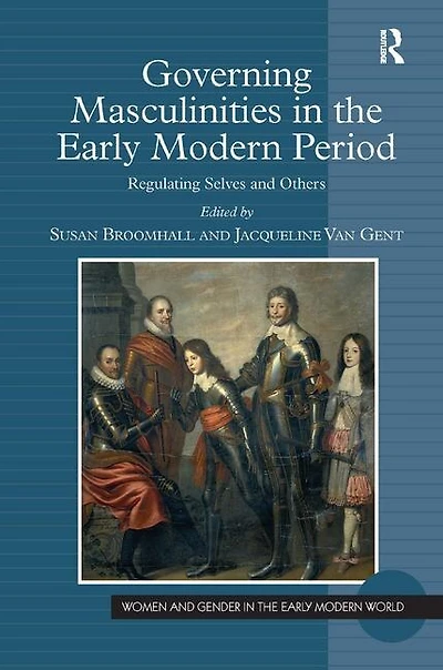 Governing Masculinities the Early Modern Period: Regulating Selves and Others