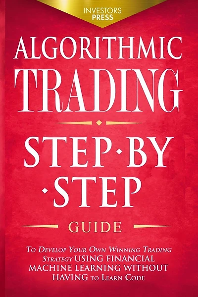 Algorithmic Trading: Step-By-Step Guide to Develop Your Own Winning Trading Strategy Using Financial Machine Learning Without Having to Learn Code