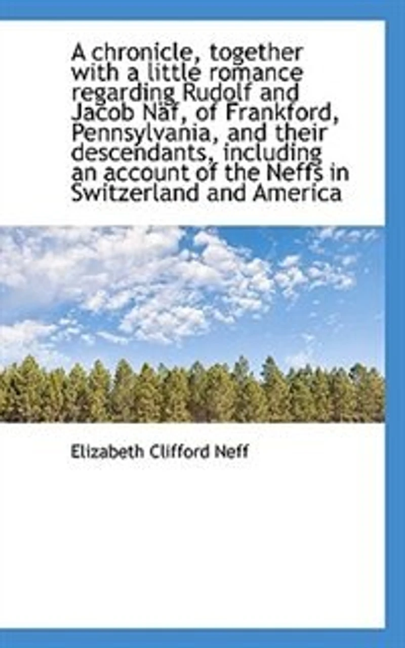 a Chronicle, Together With Little Romance Regarding Rudolf and Jacob Näf, of Frankford, Pennsylvania, Their Descendants: Including an Account the Neffs Switzerland America (Classic Reprint)