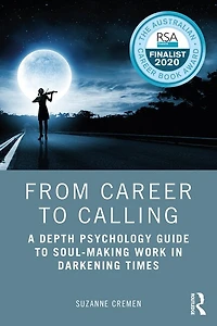 From Career to Calling: A Depth Psychology Guide Soul-Making Work Darkening Times