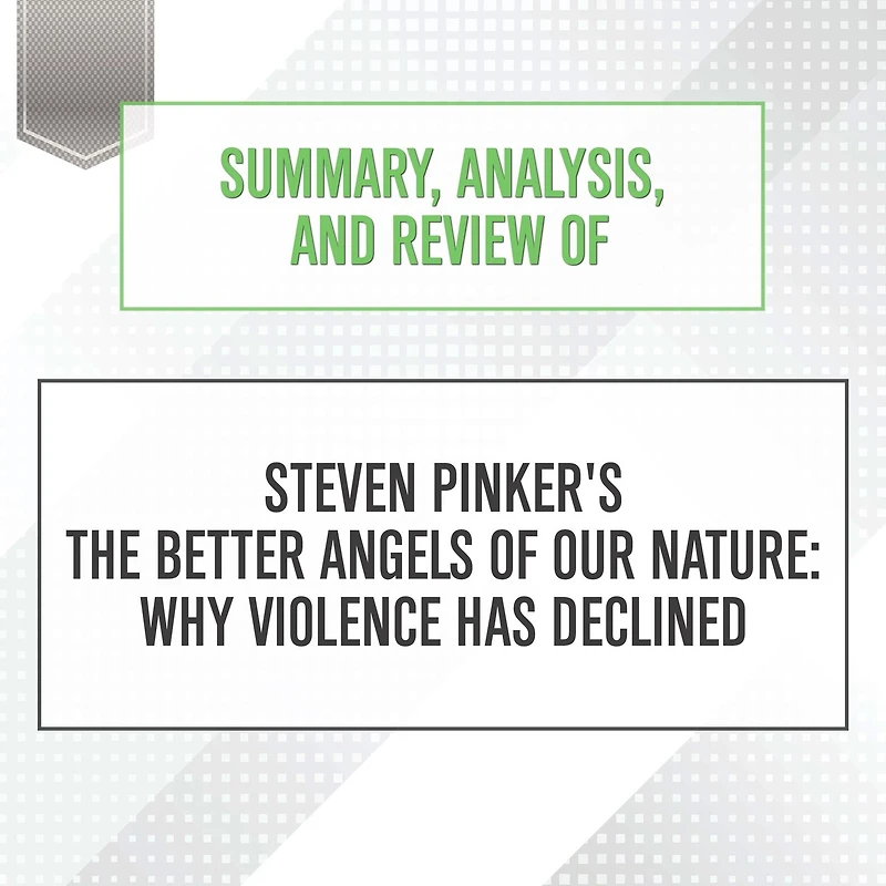 Summary, Analysis, and Review of Steven Pinker's The Better Angels Our Nature: Why Violence Has Declined