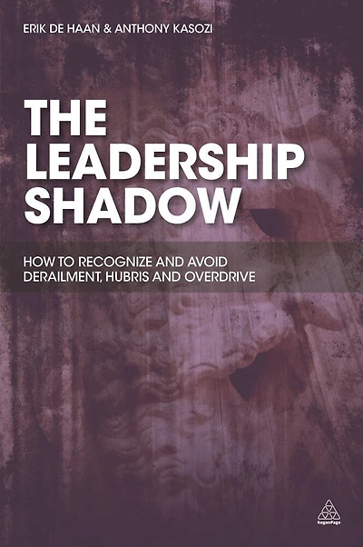 The Leadership Shadow: How To Recognize And Avoid Derailment, Hubris And Overdrive