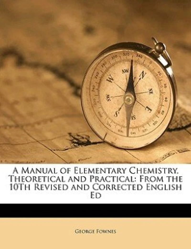 A Manual Of Elementary Chemistry, Theoretical And Practical: From The 10th Revised Corrected English Ed