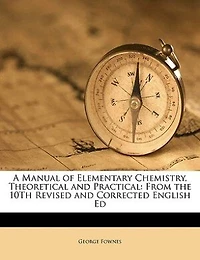 A Manual Of Elementary Chemistry, Theoretical And Practical: From The 10th Revised Corrected English Ed
