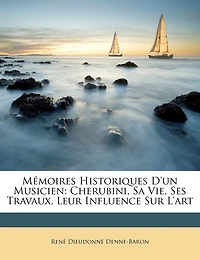 Mémoires Historiques D'un Musicien: Cherubini, Sa Vie, Ses Travaux, Leur Influence Sur L'art