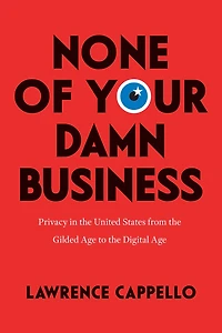 None of Your Damn Business: Privacy the United States from Gilded Age to Digital