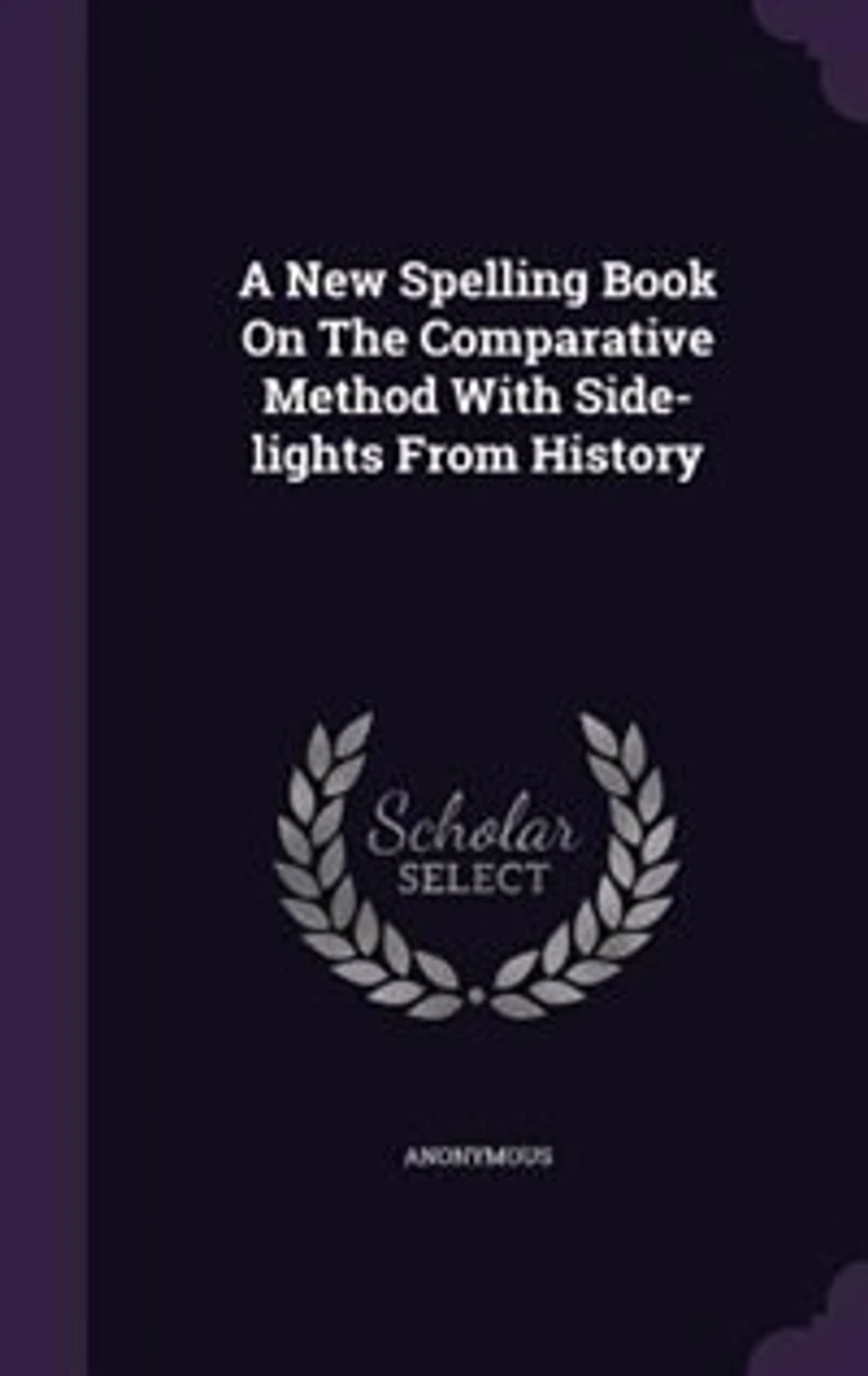 A New Spelling Book on the Comparative Method: With Side-Lights From History (Classic Reprint)