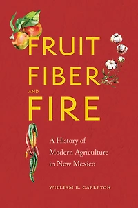 Fruit, Fiber, and Fire: A History of Modern Agriculture New Mexico