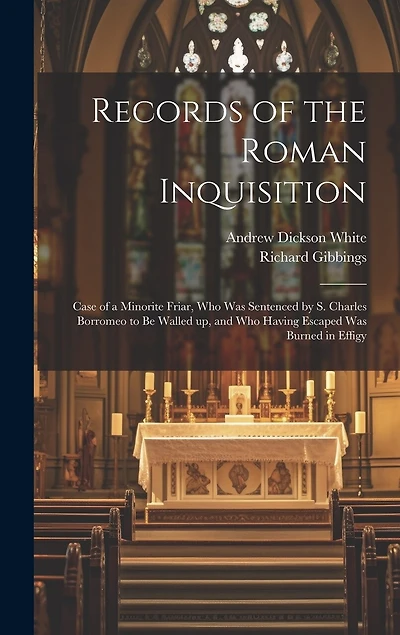 Records of the Roman Inquisition: Case of a Minorite Friar, who was Sentenced by S. Charles Borromeo to be Walled up, and who Having Escaped was Burned in Effigy
