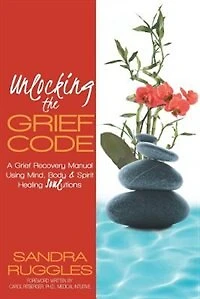 Unlocking The Grief Code: A Recovery Manual Using Mind, Body & Spirit Healing Soulutions