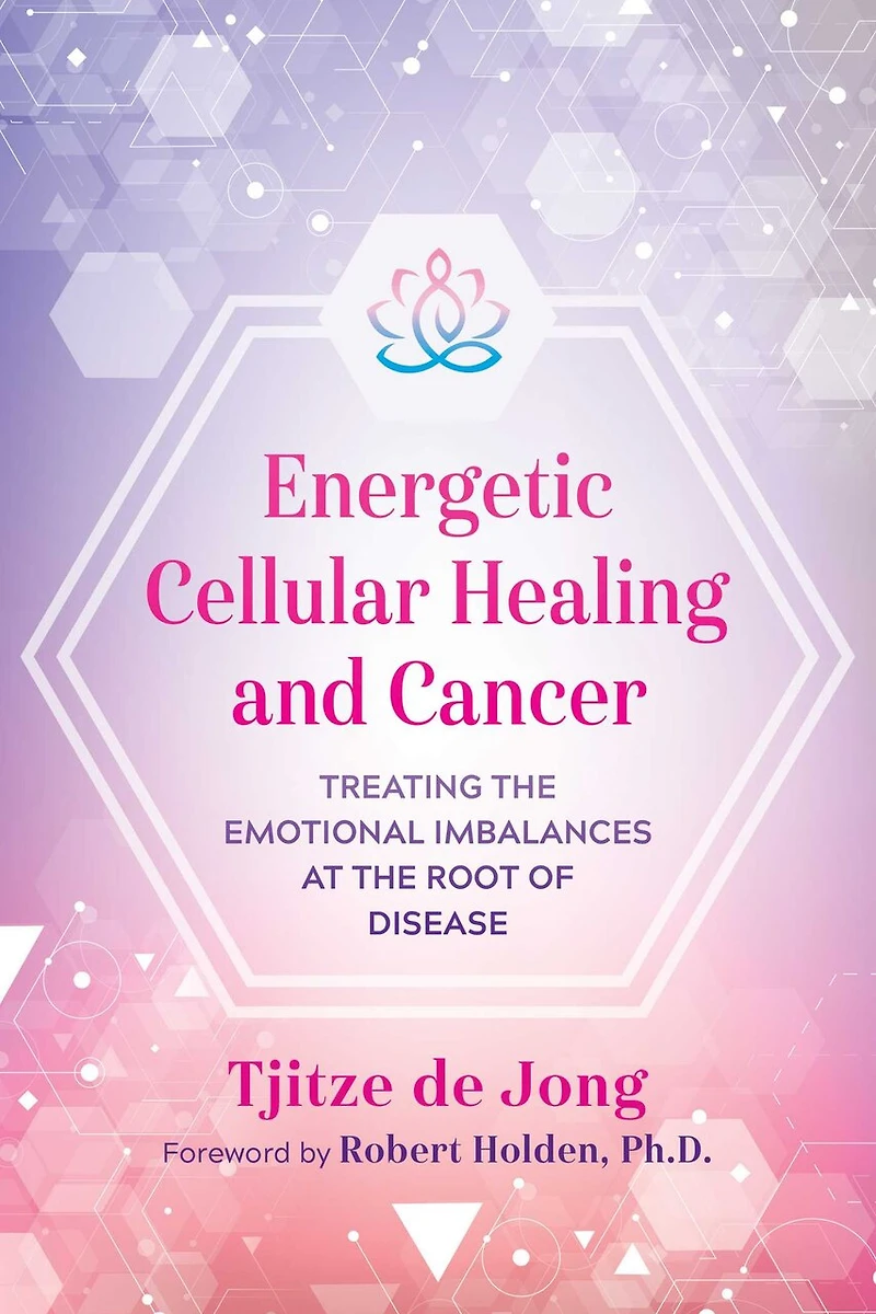 Energetic Cellular Healing and Cancer: Treating the Emotional Imbalances at Root of Disease