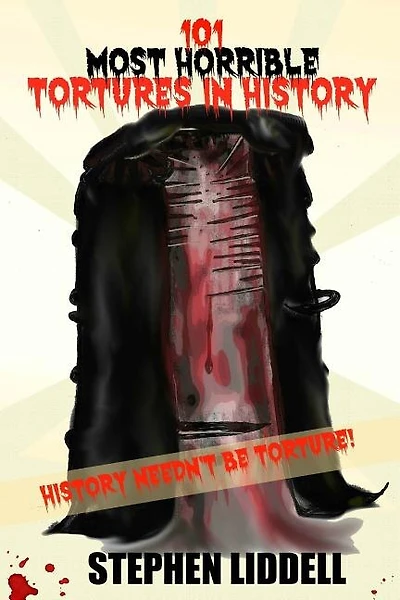 101 Most Horrible Tortures In History: History Needn't Be Torture!