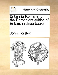 Britannia Romana: Or the Roman Antiquities of Britain: Three Books.