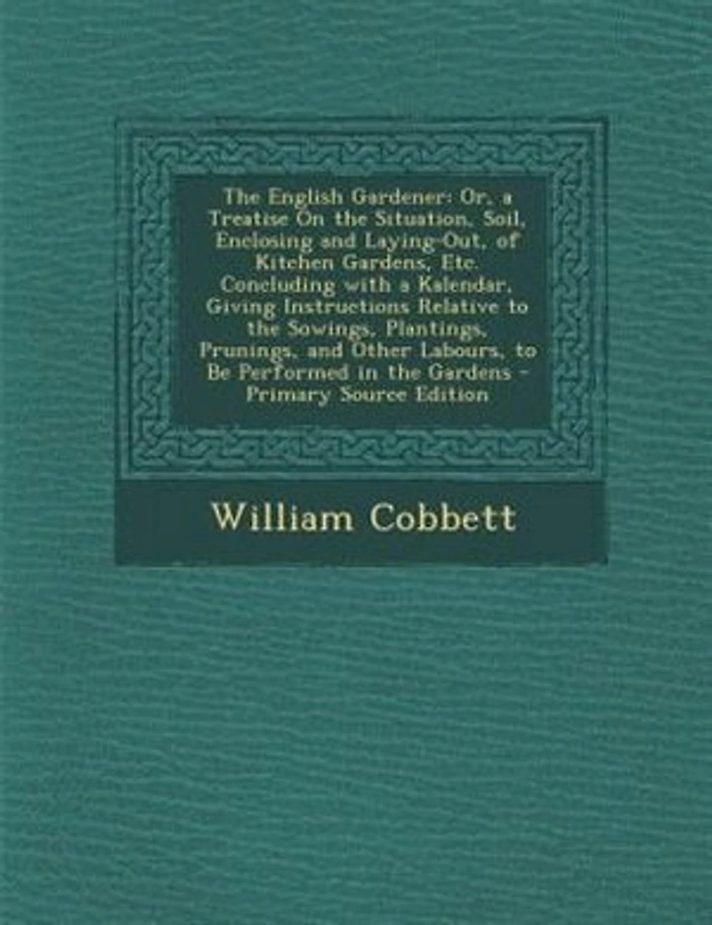 the English Gardener: Or, a Treatise On Situation, Soil, Enclosing and Laying-Out, of Kitchen Gardens, Etc. Concludin