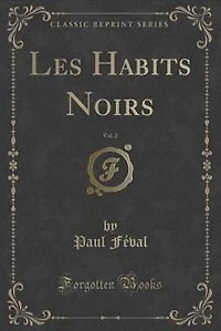 Les Habits Noirs, Vol. 2 (Classic Reprint)