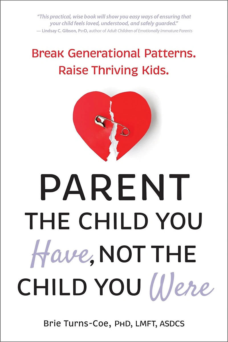 Parent the Child You Have, Not the Child You Were: Break Generational Patterns. Raise Thriving Kids.