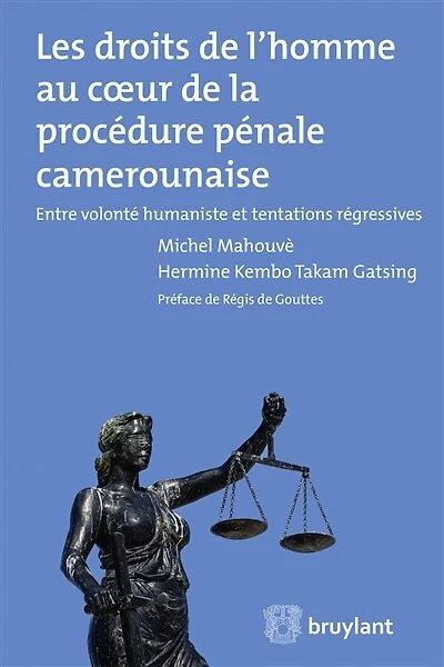 Les droits de l'homme au coeur de la procédure pénale camerounaise: entre volonté humaniste et tentations régressives