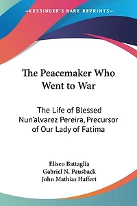 The Peacemaker Who Went to War: The Life of Blessed Nun'alvarez Pereira, Precursor of Our Lady of Fatima