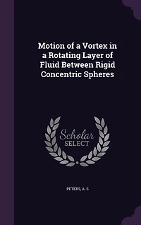 Motion of a Vortex Rotating Layer Fluid Between Rigid Concentric Spheres (Classic Reprint)
