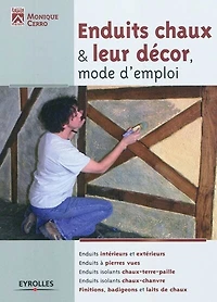 Enduits chaux et leur décor, mode d'emploi: Intérieurs extérieurs - A pierres vues Isolants chaux-terre-paille chaux-chanvre Finitions, badigeons lait de