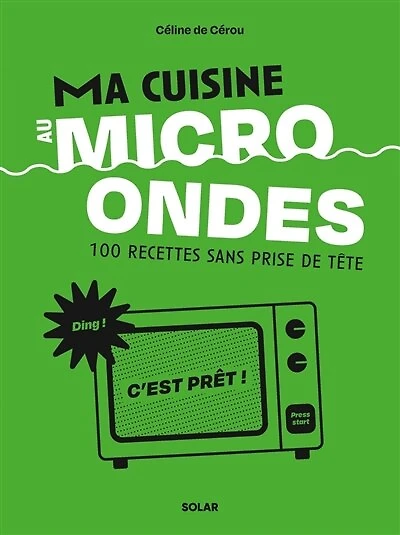 Ma cuisine au micro-ondes: 100 recettes sans prise de tête
