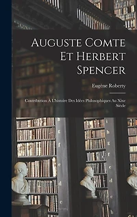 Auguste Comte Et Herbert Spencer: Contribution À L'histoire Des Idées Philosophiques Au Xixe Siècle