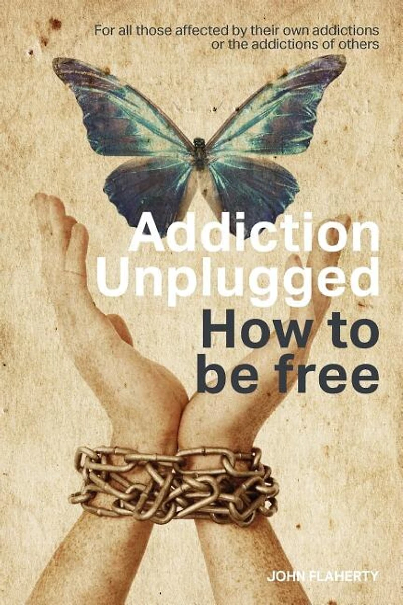 Addiction Unplugged: How To Be Free: For all those affected by their own addictions or the of others