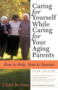 Caring for Yourself While Your Aging Parents, Third Edition: How To Help, Survive