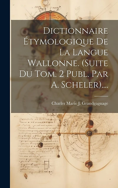 Dictionnaire Étymologique De La Langue Wallonne. (suite Du Tom. 2 Publ. Par A. Scheler