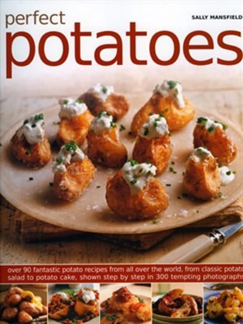 Perfect Potatoes: Over 90 Fantastic Potato Recipes From All Over the World, From Classic Potato Salad to Potato Cake, Shown Step-by-Step in 300 Tempting Photographs