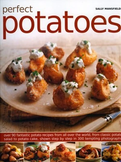 Perfect Potatoes: Over 90 Fantastic Potato Recipes From All Over the World, From Classic Potato Salad to Potato Cake, Shown Step-by-Step in 300 Tempting Photographs