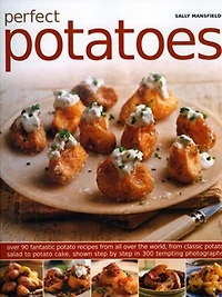 Perfect Potatoes: Over 90 Fantastic Potato Recipes From All Over the World, From Classic Potato Salad to Potato Cake, Shown Step-by-Step in 300 Tempting Photographs
