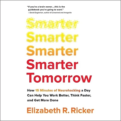 Smarter Tomorrow: How 15 Minutes Of Neurohacking A Day Can Help You Work Better, Think Faster, And Get More Done