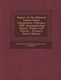 Report of the National Conservation Commission, February 1909: Accompanying Papers: Waters and Forests - Primary Source Edition