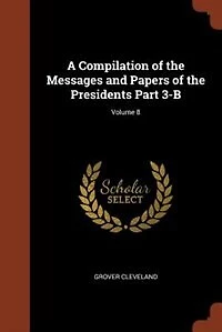 A Compilation of the Messages and Papers Presidents Part 3-A; Volume 8