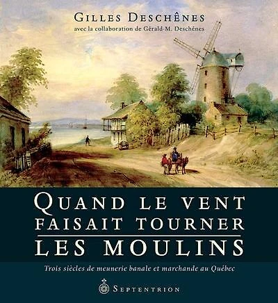 Quand le vent faisait tourner les moulins: trois siècles de meunerie banale et marchande au Québec