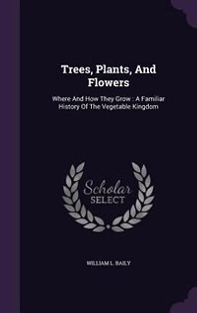 Trees, Plants, And Flowers: Where And How They Grow : A Familiar History Of The Vegetable Kingdom