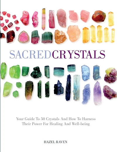 Sacred Crystals: Your Guide To 50 Crystals And How To Harness Their Power For Healing And Well-being