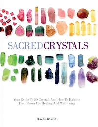 Sacred Crystals: Your Guide To 50 Crystals And How To Harness Their Power For Healing And Well-being