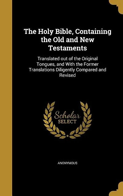 The Holy Bible, Containing the Old and New Testaments: Translated out of the Original Tongues