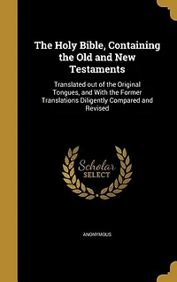 The Holy Bible, Containing the Old and New Testaments: Translated out of the Original Tongues