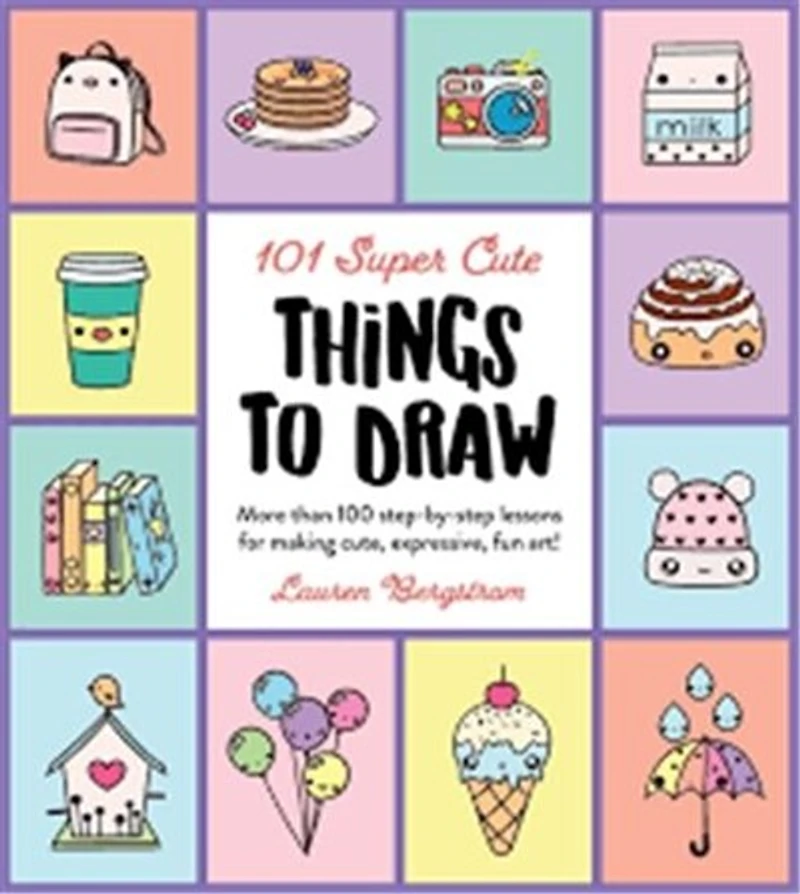 101 Super Cute Things To Draw: More Than 100 Step-by-step Lessons For Making Cute, Expressive, Fun Art!