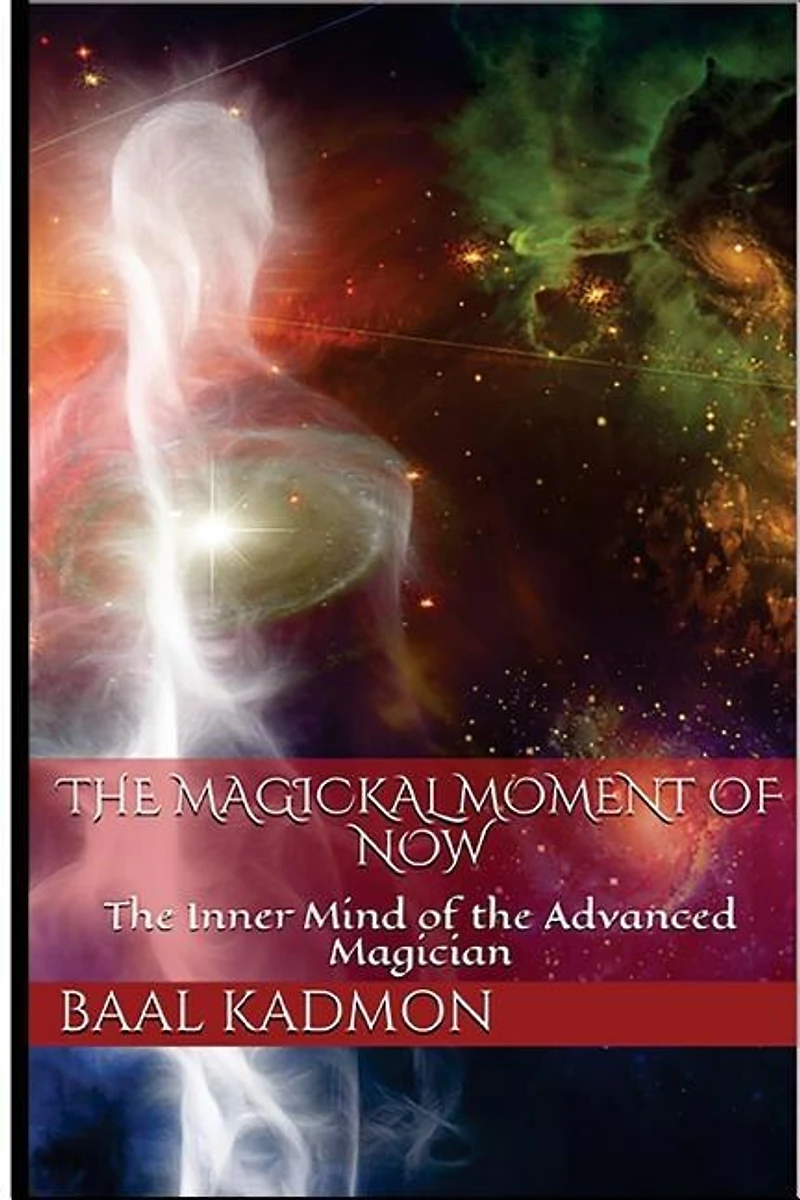 The Magickal Moment Of Now: The Inner Mind Of The Advanced Magician