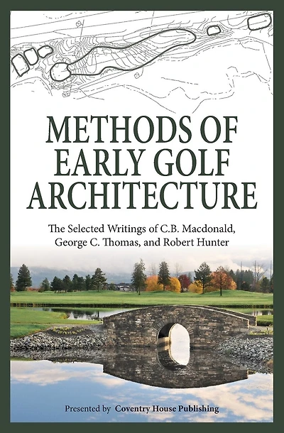 Methods of Early Golf Architecture: The Selected Writings of C.B. Macdonald, George C. Thomas, Robert Hunter
