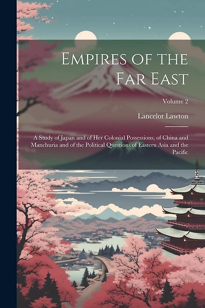 Empires of the Far East: A Study of Japan and of Her Colonial Possessions