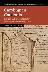Carolingian Catalonia: Politics, Culture, and Identity an Imperial Province, 778–987